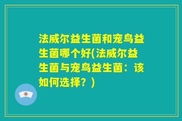 法威尔益生菌和宠鸟益生菌哪个好(法威尔益生菌与宠鸟益生菌：该如何选择？)