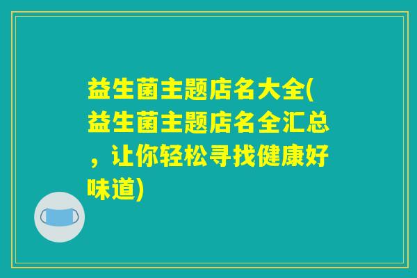 益生菌主题店名大全(益生菌主题店名全汇总，让你轻松寻找健康好味道)