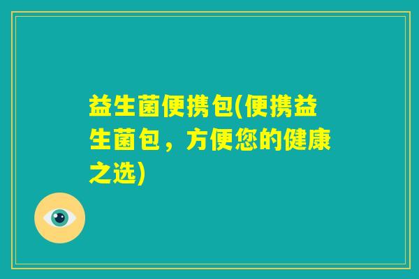 益生菌便携包(便携益生菌包,方便您的健康之选) 益生菌便携包(便携益生菌包,方便您的健康之选)