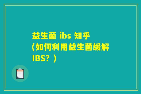 益生菌 ibs 知乎(如何利用益生菌缓解IBS？)