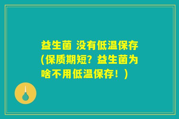 益生菌 没有低温保存(保质期短?益生菌为啥不用低温保存!) 益生菌 没有低温保存(保质期短?益生菌为啥不用低温保存!)