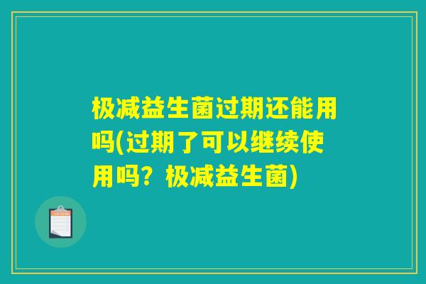 极减益生菌过期还能用吗(过期了可以继续使用吗?极减益生菌) 极减益生菌过期还能用吗(过期了可以继续使用吗?极减益生菌)