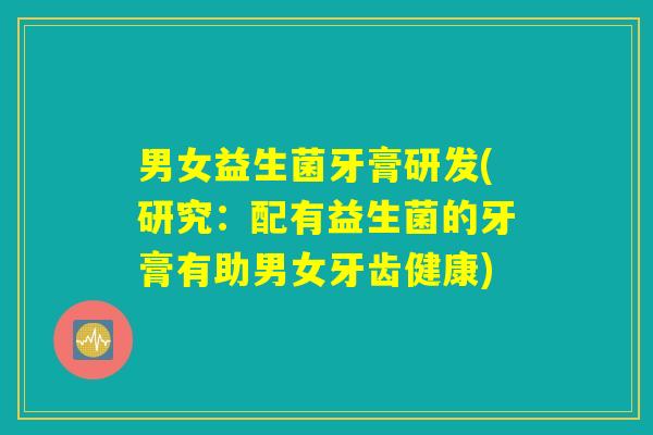 男女益生菌牙膏研发(研究：配有益生菌的牙膏有助男女牙齿健康)