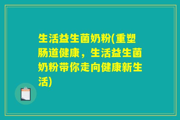 生活益生菌奶粉(重塑肠道健康,生活益生菌奶粉带你走向健康新生活) 生活益生菌奶粉(重塑肠道健康,生活益生菌奶粉带你走向健康新生活)