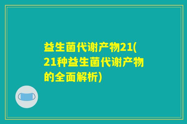 益生菌代谢产物21(21种益生菌代谢产物的全面解析) 益生菌代谢产物21(21种益生菌代谢产物的全面解析)