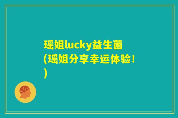 瑶姐lucky益生菌(瑶姐分享幸运体验！)