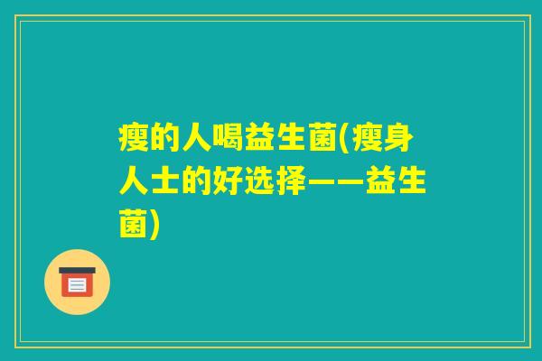 瘦的人喝益生菌(瘦身人士的好选择——益生菌)