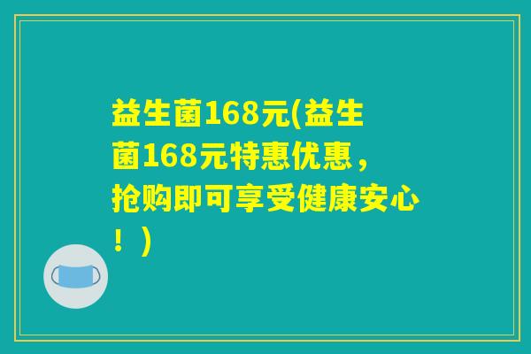 益生菌168元(益生菌168元特惠优惠，抢购即可享受健康安心！)