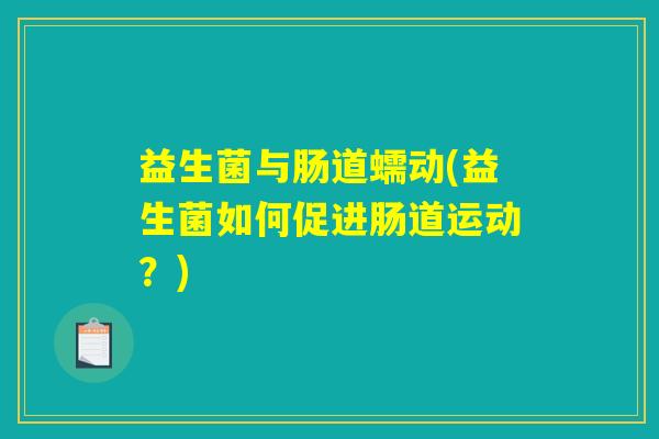 益生菌与肠道蠕动(益生菌如何促进肠道运动？)