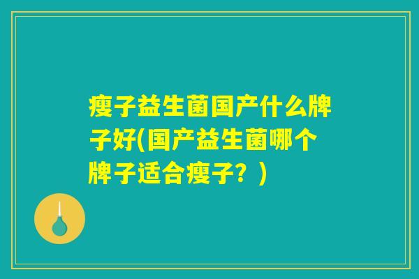 瘦子益生菌国产什么牌子好(国产益生菌哪个牌子适合瘦子？)