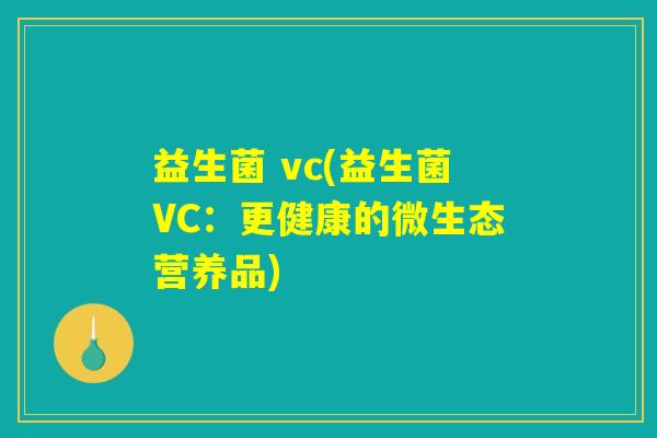 益生菌 vc(益生菌VC：更健康的微生态营养品)