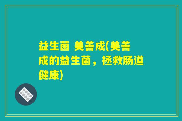 益生菌 美善成(美善成的益生菌，拯救肠道健康)