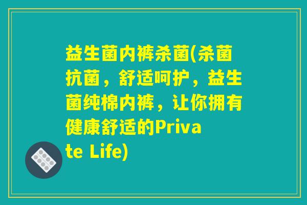 益生菌内裤杀菌(杀菌抗菌，舒适呵护，益生菌纯棉内裤，让你拥有健康舒适的Private Life)