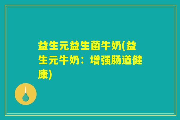 益生元益生菌牛奶(益生元牛奶:增强肠道健康) 益生元益生菌牛奶(益生元牛奶:增强肠道健康)