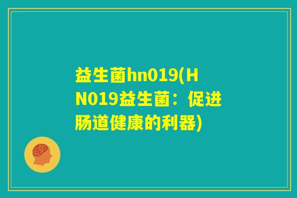 益生菌hn019(HN019益生菌：促进肠道健康的利器)