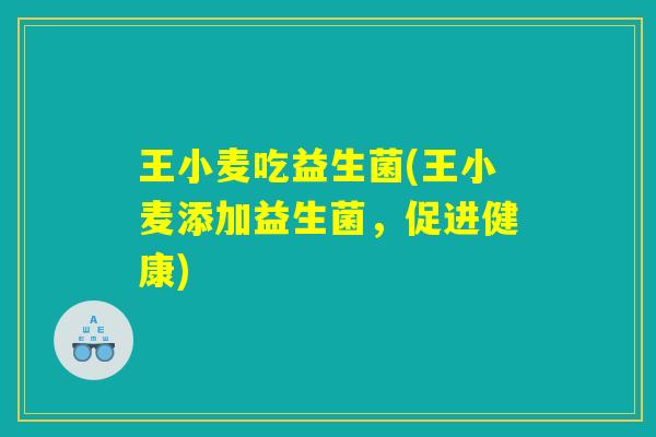 王小麦吃益生菌(王小麦添加益生菌，促进健康)