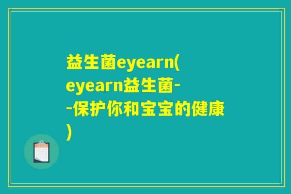 益生菌eyearn(eyearn益生菌--保护你和宝宝的健康) 益生菌eyearn(eyearn益生菌--保护你和宝宝的健康)