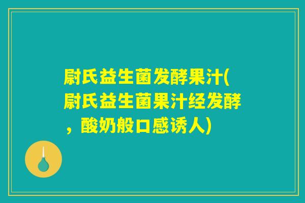 尉氏益生菌发酵果汁(尉氏益生菌果汁经发酵,酸奶般口感诱人) 尉氏益生菌发酵果汁(尉氏益生菌果汁经发酵,酸奶般口感诱人)