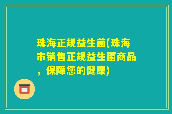 珠海正规益生菌(珠海市销售正规益生菌商品,保障您的健康) 珠海正规益生菌(珠海市销售正规益生菌商品,保障您的健康)