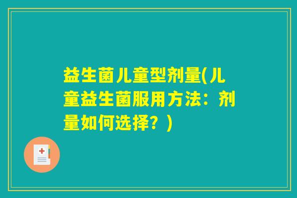 益生菌儿童型剂量(儿童益生菌服用方法:剂量如何选择?) 益生菌儿童型剂量(儿童益生菌服用方法:剂量如何选择?)