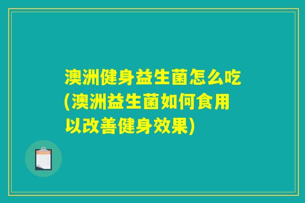 澳洲健身益生菌怎么吃(澳洲益生菌如何食用以改善健身效果) 澳洲健身益生菌怎么吃(澳洲益生菌如何食用以改善健身效果)