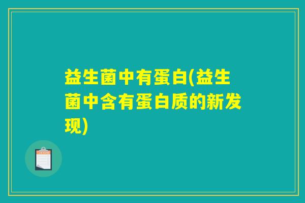 益生菌中有蛋白(益生菌中含有蛋白质的新发现) 益生菌中有蛋白(益生菌中含有蛋白质的新发现)