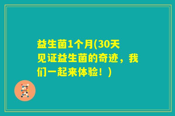 益生菌1个月(30天见证益生菌的奇迹,我们一起来体验!) 益生菌1个月(30天见证益生菌的奇迹,我们一起来体验!)