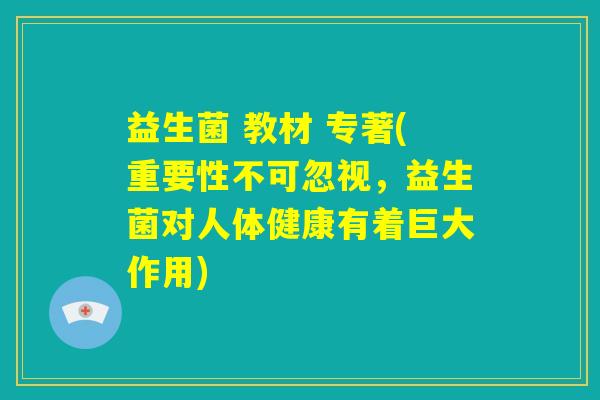 益生菌 教材 专著(重要性不可忽视,益生菌对人体健康有着巨大作用) 益生菌 教材 专著(重要性不可忽视,益生菌对人体健康有着巨大作用)