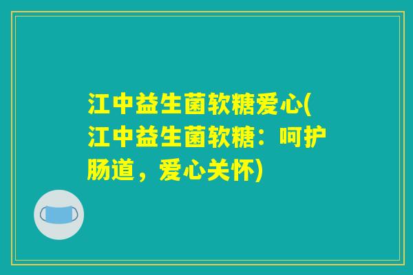 江中益生菌软糖爱心(江中益生菌软糖：呵护肠道，爱心关怀)