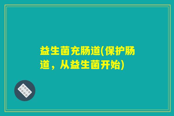 益生菌充肠道(保护肠道，从益生菌开始)
