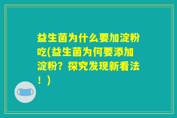 益生菌为什么要加淀粉吃(益生菌为何要添加淀粉？探究发现新看法！)
