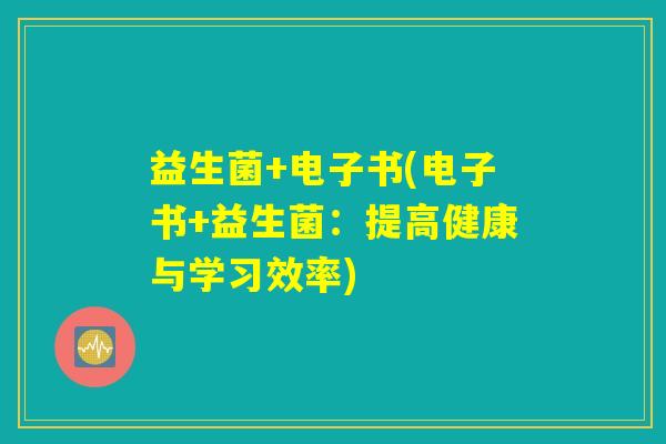 益生菌+电子书(电子书+益生菌：提高健康与学习效率)