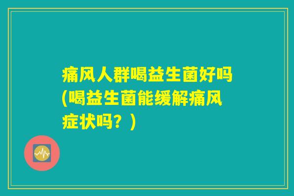 痛风人群喝益生菌好吗(喝益生菌能缓解痛风症状吗？)