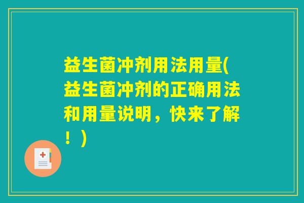 益生菌冲剂用法用量(益生菌冲剂的正确用法和用量说明，快来了解！)