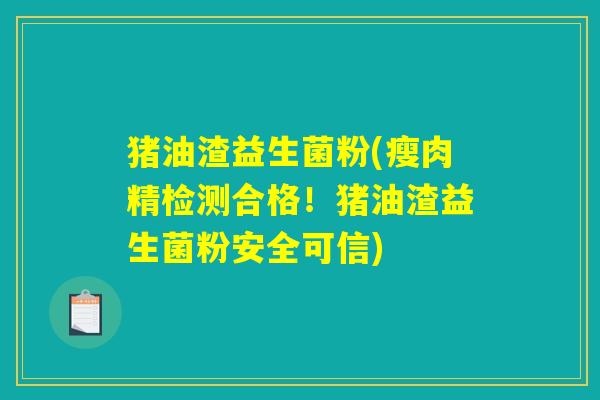 猪油渣益生菌粉(瘦肉精检测合格！猪油渣益生菌粉安全可信)