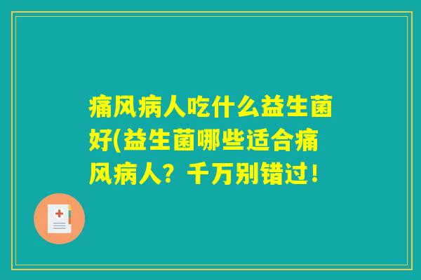 痛风病人吃什么益生菌好(益生菌哪些适合痛风病人？千万别错过！