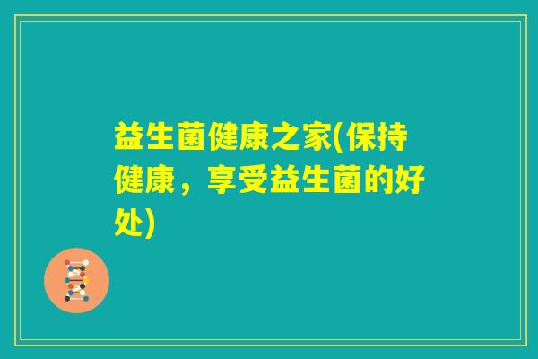 益生菌健康之家(保持健康，享受益生菌的好处)