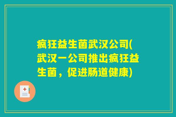 疯狂益生菌武汉公司(武汉一公司推出疯狂益生菌,促进肠道健康) 疯狂益生菌武汉公司(武汉一公司推出疯狂益生菌,促进肠道健康)