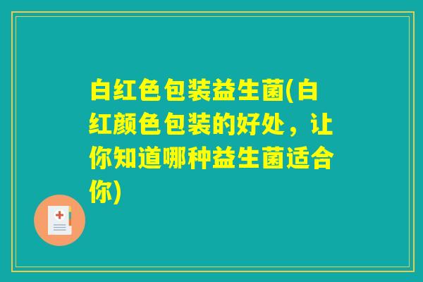 白红色包装益生菌(白红颜色包装的好处,让你知道哪种益生菌适合你) 白红色包装益生菌(白红颜色包装的好处,让你知道哪种益生菌适合你)