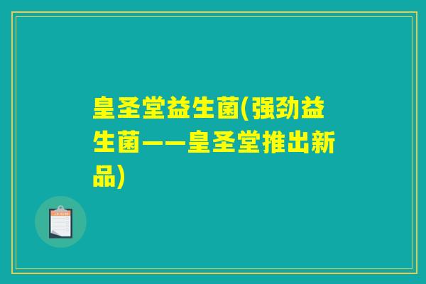皇圣堂益生菌(强劲益生菌——皇圣堂推出新品) 皇圣堂益生菌(强劲益生菌——皇圣堂推出新品)