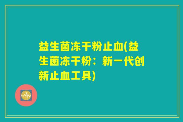 益生菌冻干粉止血(益生菌冻干粉:新一代创新止血工具) 益生菌冻干粉止血(益生菌冻干粉:新一代创新止血工具)