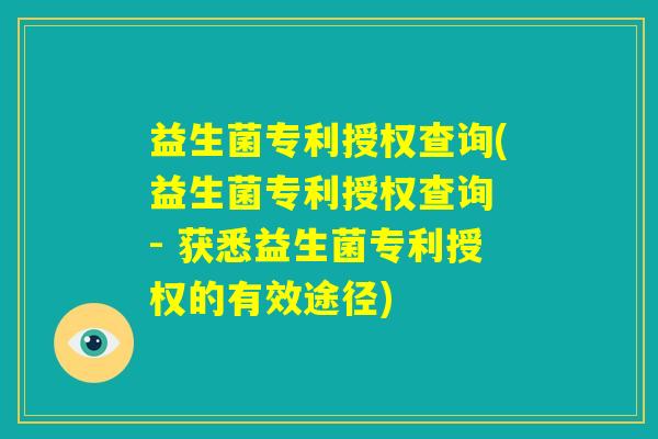 益生菌专利授权查询(益生菌专利授权查询 - 获悉益生菌专利授权的有效途径)
