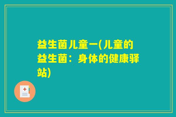 益生菌儿童一(儿童的益生菌:身体的健康驿站) 益生菌儿童一(儿童的益生菌:身体的健康驿站)