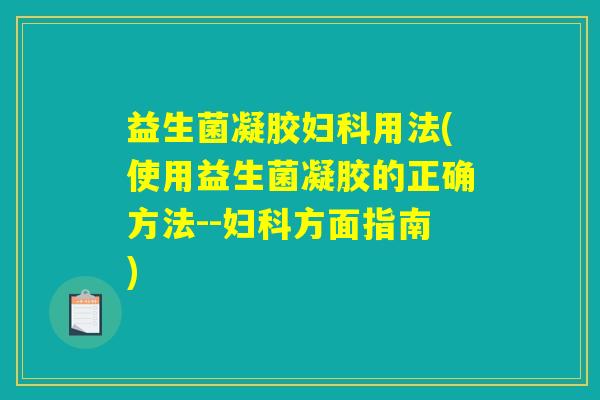 益生菌凝胶妇科用法(使用益生菌凝胶的正确方法--妇科方面指南)