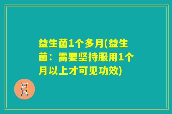 益生菌1个多月(益生菌:需要坚持服用1个月以上才可见功效) 益生菌1个多月(益生菌:需要坚持服用1个月以上才可见功效)