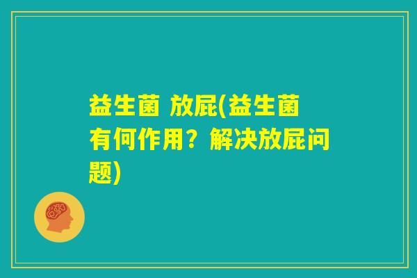 益生菌 放屁(益生菌有何作用？解决放屁问题)