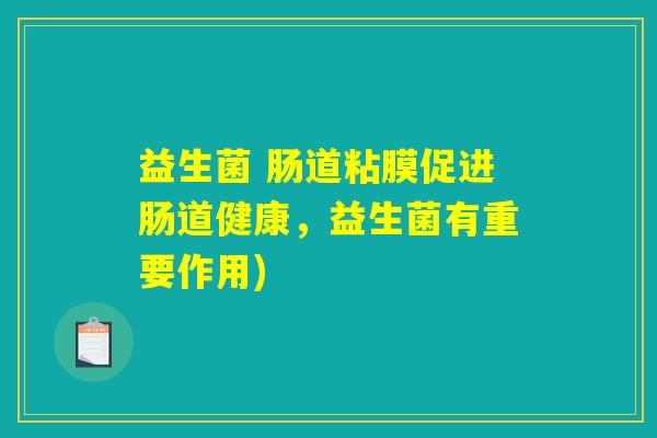 益生菌 肠道粘膜促进肠道健康,益生菌有重要作用) 益生菌 肠道粘膜促进肠道健康,益生菌有重要作用)