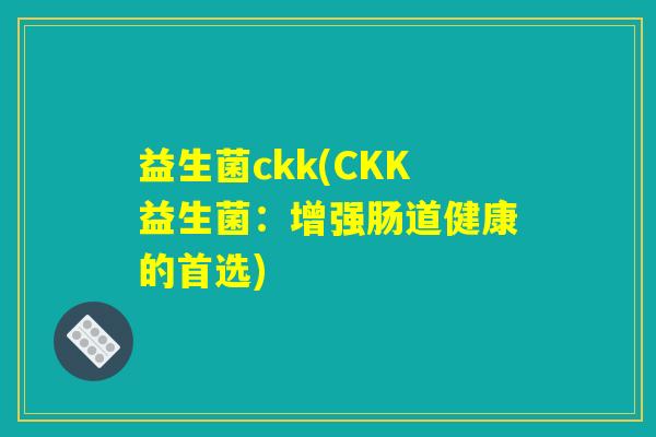 益生菌ckk(CKK益生菌：增强肠道健康的首选)