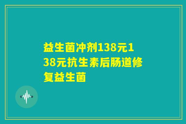 益生菌冲剂138元138元抗生素后肠道修复益生菌 益生菌冲剂138元138元抗生素后肠道修复益生菌