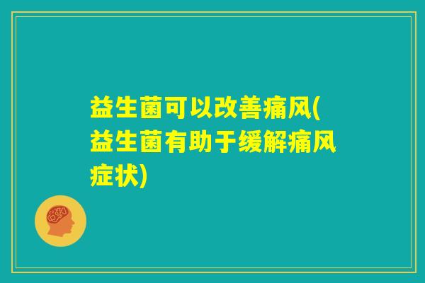 益生菌可以改善痛风(益生菌有助于缓解痛风症状)